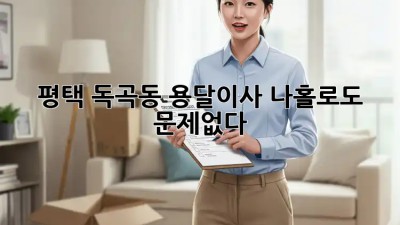 평택 독곡동 용달이사, 나홀로도 문제없다! 🚚💨
