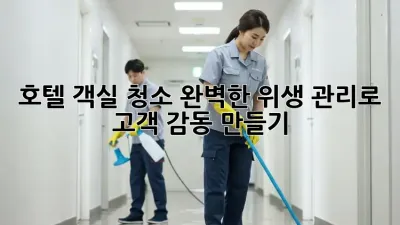 호텔 객실 청소: 완벽한 위생 관리로 고객 감동 만들기